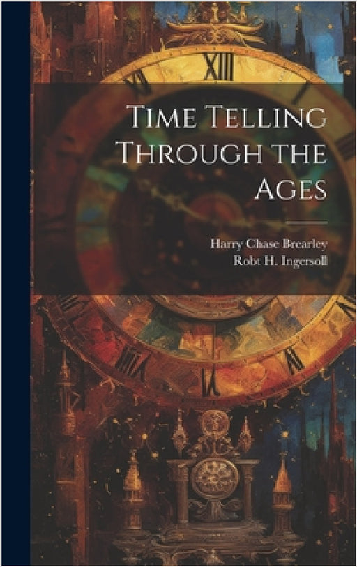 Time Telling Through the Ages by Harry Chase Brearley, Robt H. Ingersoll