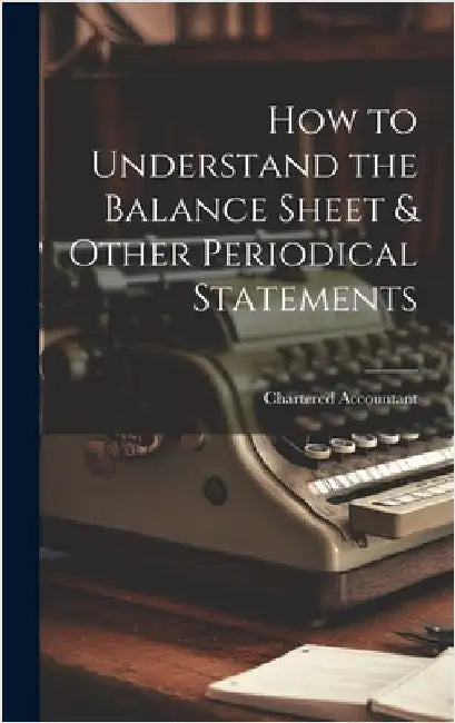 How to Understand the Balance Sheet & Other Periodical Statements by Accountant, Chartered