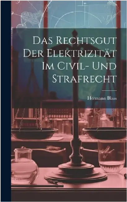 Das Rechtsgut Der Elektrizität Im Civil- Und Strafrecht by Blass, Hermann