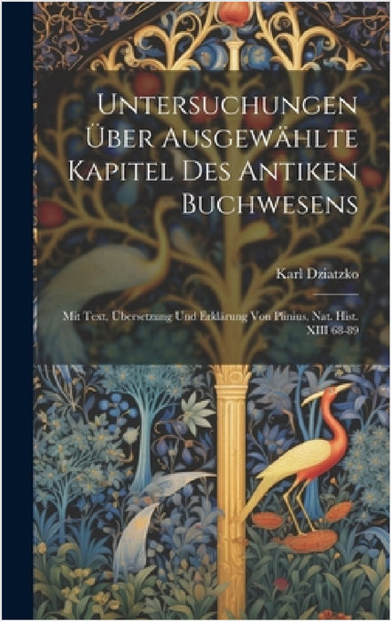 Untersuchungen Über Ausgewählte Kapitel Des Antiken Buchwesens: Mit Text, Übersetzung Und Erklärung Von Plinius, Nat. Hist. XIII 68-89 by Karl Dziatzko