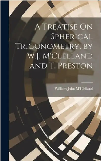 A Treatise On Spherical Trigonometry, by W.J. M'Clelland and T. Preston by M'Clelland, William John