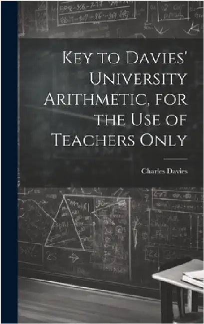 Key to Davies' University Arithmetic, for the Use of Teachers Only by Davies, Charles