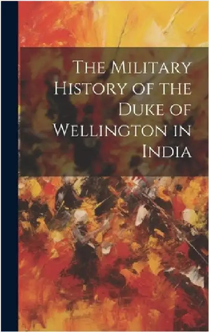 The Military History of the Duke of Wellington in India by Anonymous