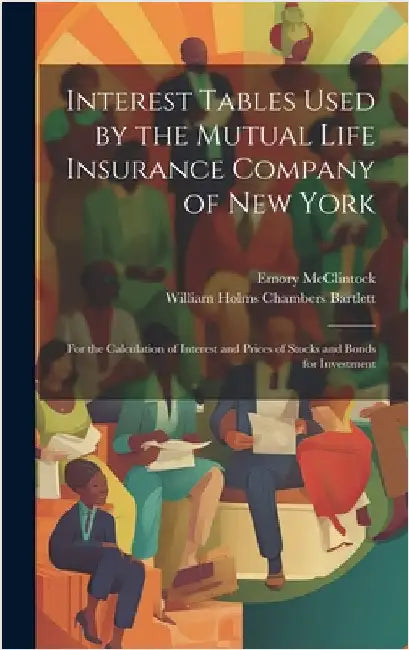Interest Tables Used by the Mutual Life Insurance Company of New York: For the Calculation of Interest and Prices of Stocks and Bonds for Investment by Bartlett, William Holms Chambers
