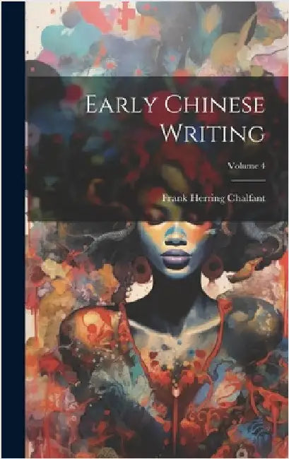 Early Chinese Writing; Volume 4 by Chalfant, Frank Herring