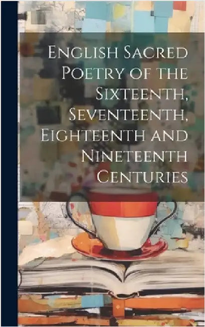 English Sacred Poetry of the Sixteenth, Seventeenth, Eighteenth and Nineteenth Centuries by Anonymous