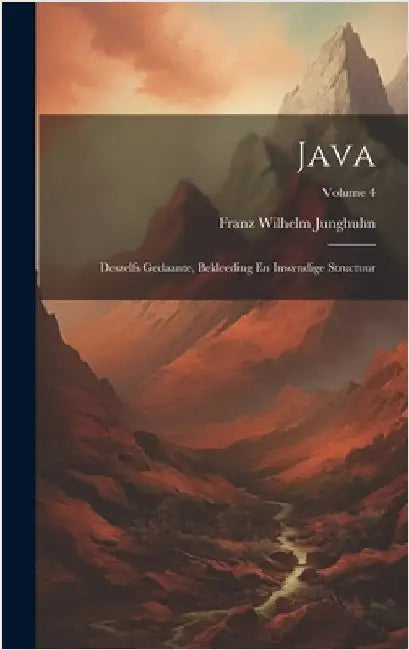Java: Deszelfs Gedaante, Bekleeding En Inwendige Structuur; Volume 4 by Junghuhn, Franz Wilhelm