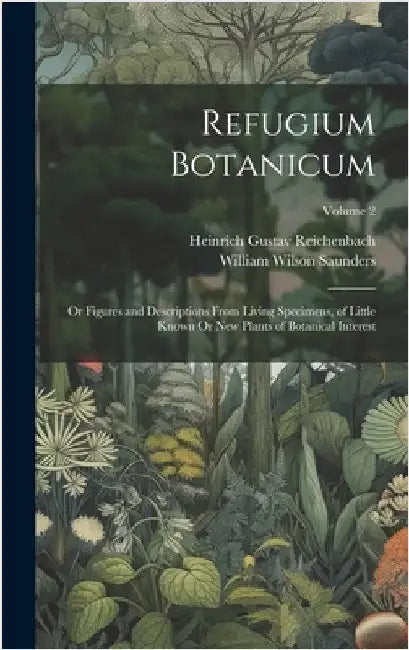 Refugium Botanicum: Or Figures and Descriptions From Living Specimens, of Little Known Or New Plants of Botanical Interest; Volume 2 by Saunders, William Wilson