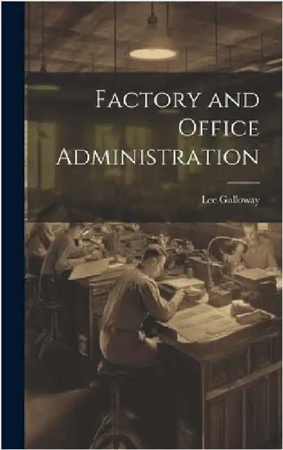 Factory and Office Administration by Galloway, Lee