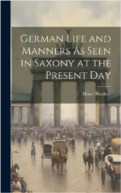 German Life and Manners As Seen in Saxony at the Present Day by Mayhew, Henry