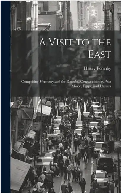 A Visit to the East: Comprising Germany and the Danube, Constantinople, Asia Minor, Egypt, and Idumea by Formby, Henry
