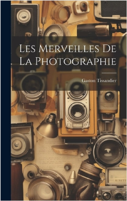 Les Merveilles De La Photographie by Gaston Tissandier