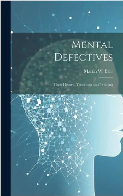 Mental Defectives: Their History, Treatment and Training by Barr, Martin W.