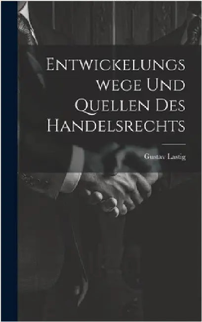 Entwickelungswege Und Quellen Des Handelsrechts by Lastig, Gustav
