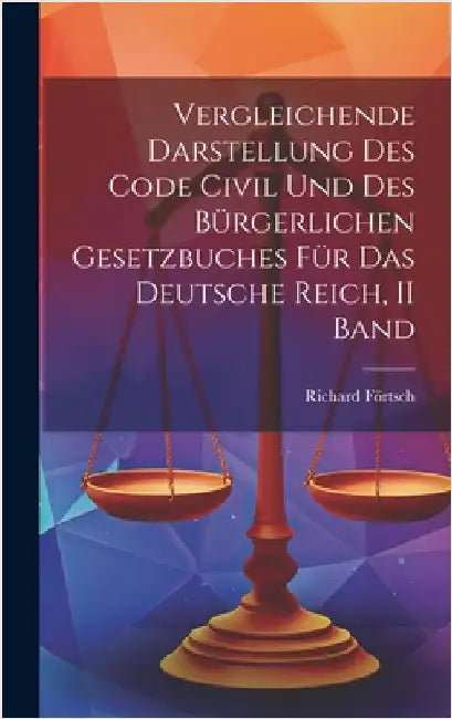 Vergleichende Darstellung Des Code Civil Und Des Bürgerlichen Gesetzbuches Für Das Deutsche Reich, II Band by Förtsch, Richard