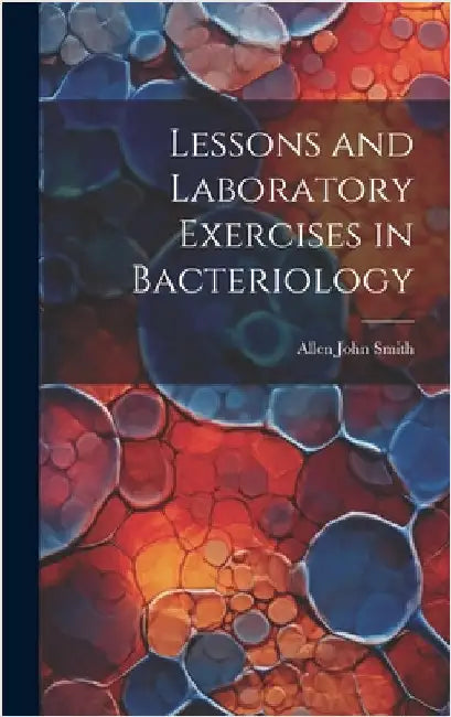 Lessons and Laboratory Exercises in Bacteriology by Smith, Allen John
