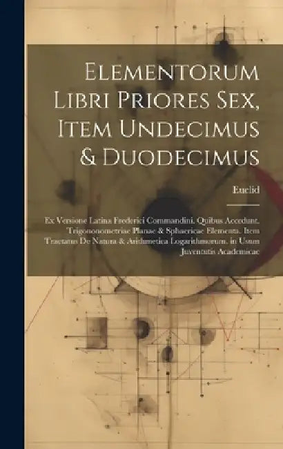 Elementorum Libri Priores Sex, Item Undecimus & Duodecimus: Ex Versione Latina Frederici Commandini. Quibus Accedunt. Trigononometriae Planae & Sphaer by Euclid