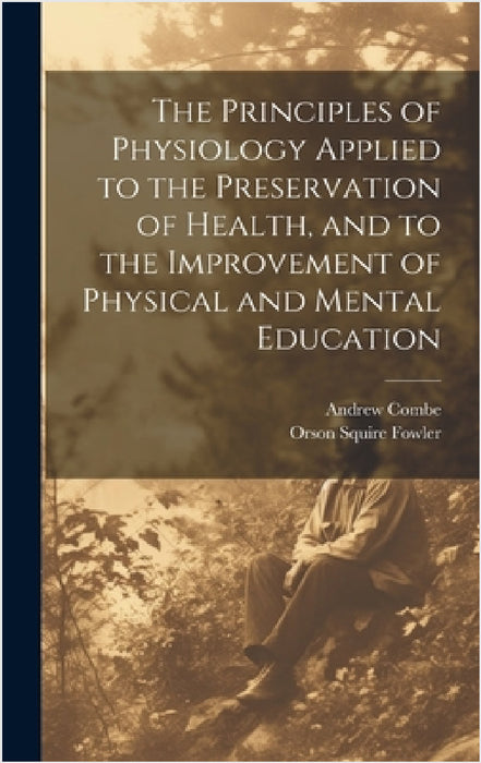 The Principles of Physiology Applied to the Preservation of Health, and to the Improvement of Physical and Mental Education by Orson Squire Fowler, Andrew Combe