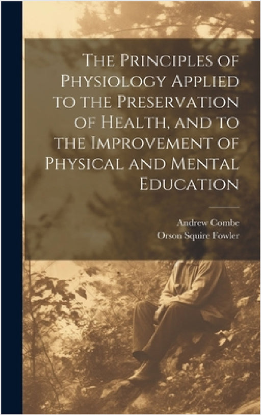 The Principles of Physiology Applied to the Preservation of Health, and to the Improvement of Physical and Mental Education by Orson Squire Fowler, Andrew Combe