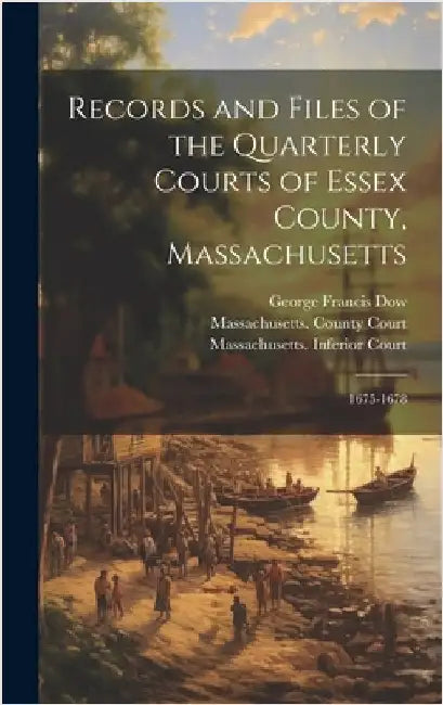 Records and Files of the Quarterly Courts of Essex County, Massachusetts: 1675-1678 by Dow, George Francis