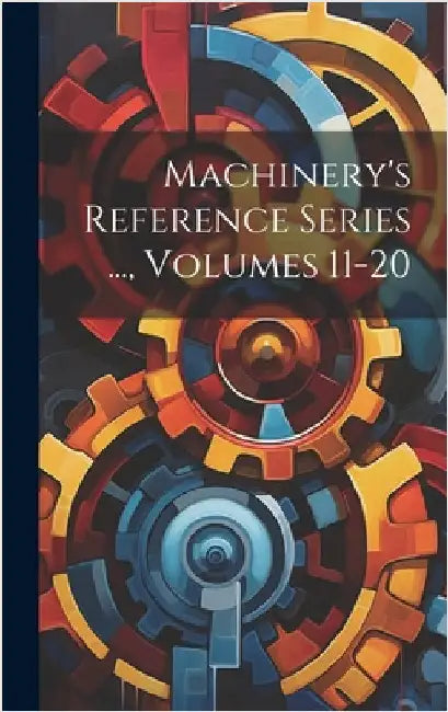 Machinery's Reference Series ..., Volumes 11-20 by Anonymous