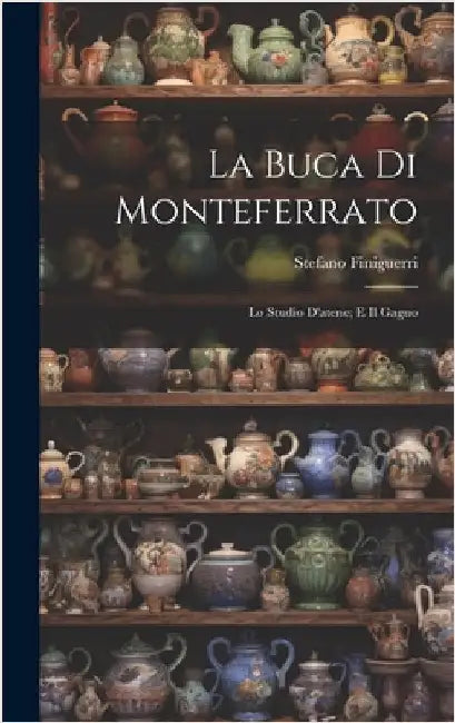 La Buca Di Monteferrato: Lo Studio D'atene; E Il Gagno by Finiguerri, Stefano