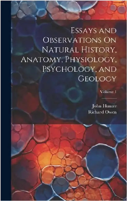Essays and Observations On Natural History, Anatomy, Physiology, Psychology, and Geology; Volume 1 by Owen, Richard