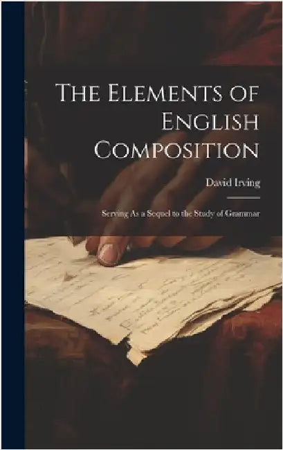 The Elements of English Composition: Serving As a Sequel to the Study of Grammar by Irving, David