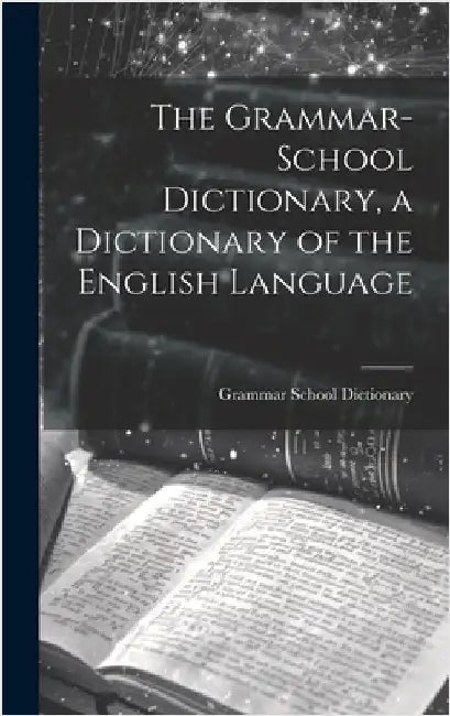 The Grammar-School Dictionary, a Dictionary of the English Language by Grammar School Dictionary