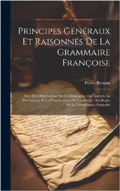 Principes Généraux Et Raisonnés De La Grammaire Françoise: Avec Des Observations Sur L'orthographe, Les Accents, La Ponctuation Et La Prononciation, E by Restaut, Pierre