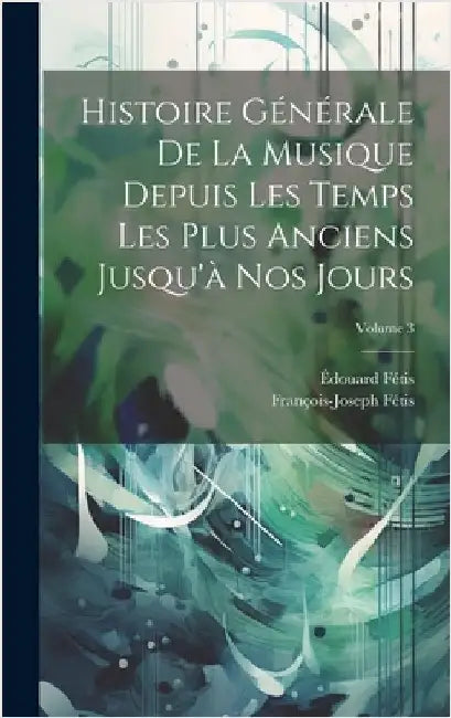 Histoire Générale De La Musique Depuis Les Temps Les Plus Anciens Jusqu'à Nos Jours; Volume 3 by Fétis, François-Joseph