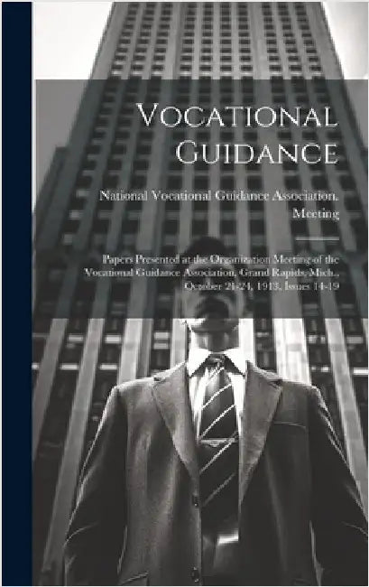 Vocational Guidance: Papers Presented at the Organization Meeting of the Vocational Guidance Association, Grand Rapids, Mich., October 21-2 by National Vocational Guidance Associat