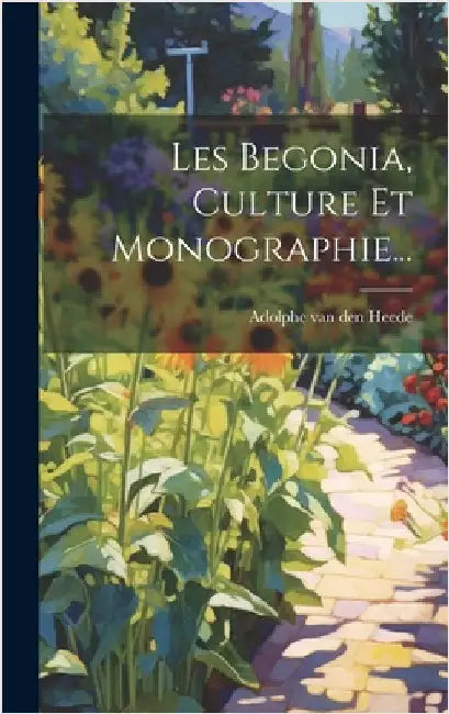 Les Begonia, Culture Et Monographie... by Adolphe Van Den Heede