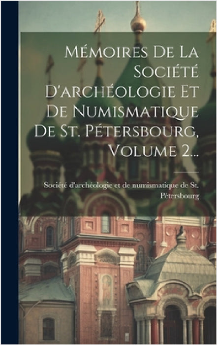 Mémoires De La Société D'archéologie Et De Numismatique De St. Pétersbourg, Volume 2... by Société d'Archéologie Et de Numismati