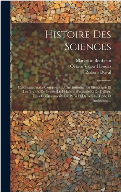 Histoire Des Sciences: L'alchimie Arabe Comprenant Une Introduction Historique Et Les Traités De Cratès, D'el-habib, D'ostanès Et De Djâber, by Berthelot, Marcellin