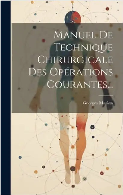 Manuel De Technique Chirurgicale Des Opérations Courantes... by Marion, Georges