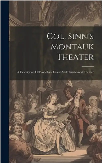 Col. Sinn's Montauk Theater: A Description Of Brooklyn's Latest And Handsomest Theater by Anonymous
