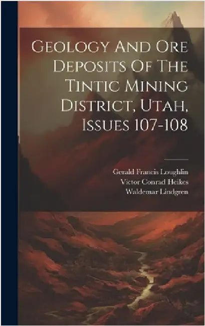 Geology And Ore Deposits Of The Tintic Mining District, Utah, Issues 107-108 by Lindgren, Waldemar