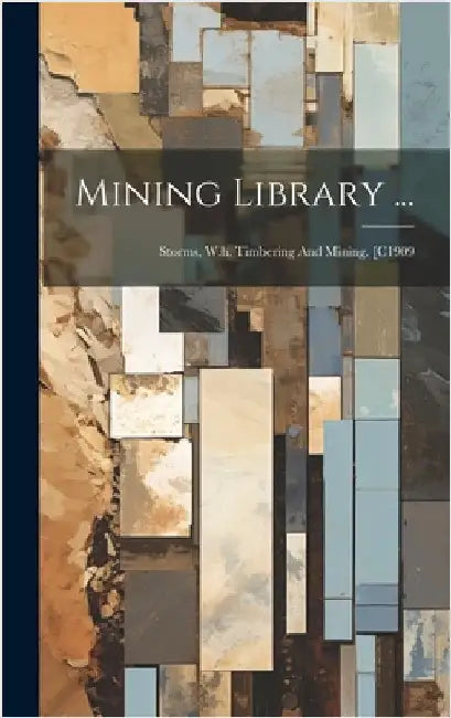 Mining Library ...: Storms, W.h. Timbering And Mining. [c1909 by Anonymous