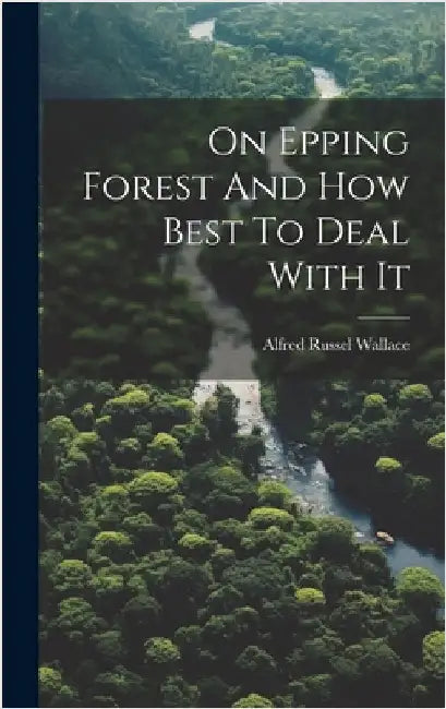 On Epping Forest And How Best To Deal With It by Wallace, Alfred Russel