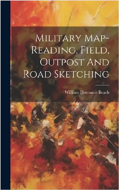 Military Map-reading, Field, Outpost And Road Sketching by Beach, William Dorrance