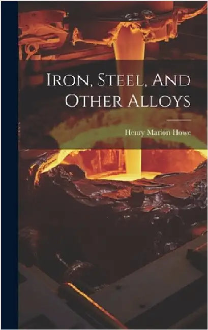 Iron, Steel, And Other Alloys by Howe, Henry Marion