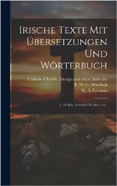 Irische Texte Mit Übersetzungen Und Wörterbuch: 1. -4. Ser., Extrabd. Zu Ser.1.-4... by E W C Windisch