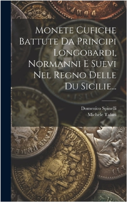 Monete Cufiche Battute Da Principi Longobardi, Normanni E Suevi Nel Regno Delle Du Sicilie... by Domenico Spinelli (Principe Di San Gi, Michele Tafuri