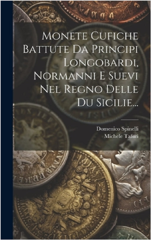 Monete Cufiche Battute Da Principi Longobardi, Normanni E Suevi Nel Regno Delle Du Sicilie... by Domenico Spinelli (Principe Di San Gi, Michele Tafuri