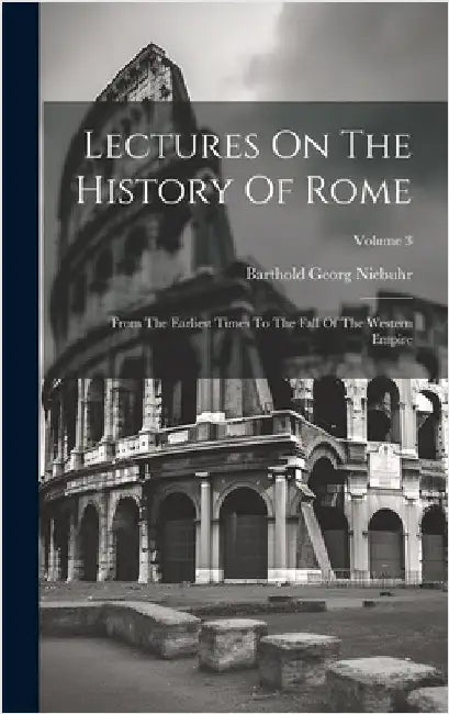 Lectures On The History Of Rome: From The Earliest Times To The Fall Of The Western Empire; Volume 3 by Niebuhr, Barthold Georg