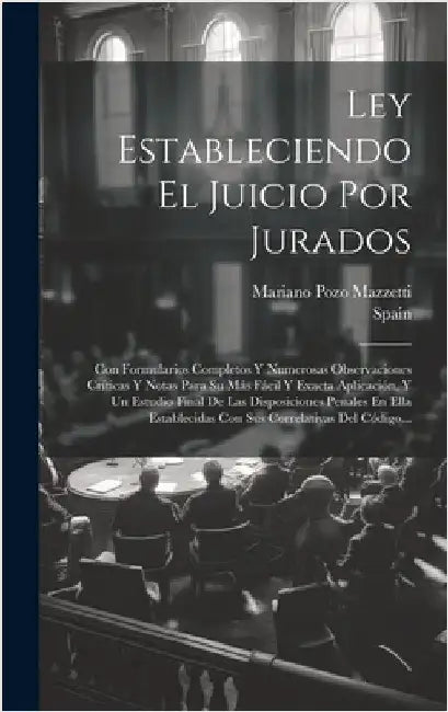 Ley Estableciendo El Juicio Por Jurados: Con Formularios Completos Y Numerosas Observaciones Críticas Y Notas Para Su Más Fácil Y Exacta Aplicación, Y by Spain
