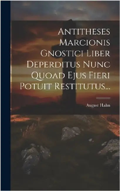 Antitheses Marcionis Gnostici Liber Deperditus Nunc Quoad Ejus Fieri Potuit Restitutus... by Hahn, August