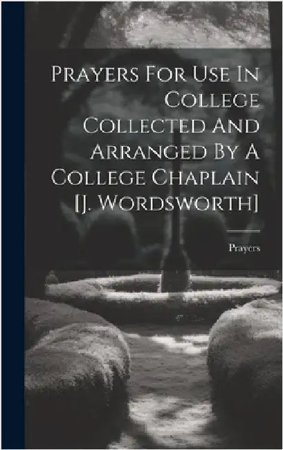 Prayers For Use In College Collected And Arranged By A College Chaplain [j. Wordsworth] by Prayers
