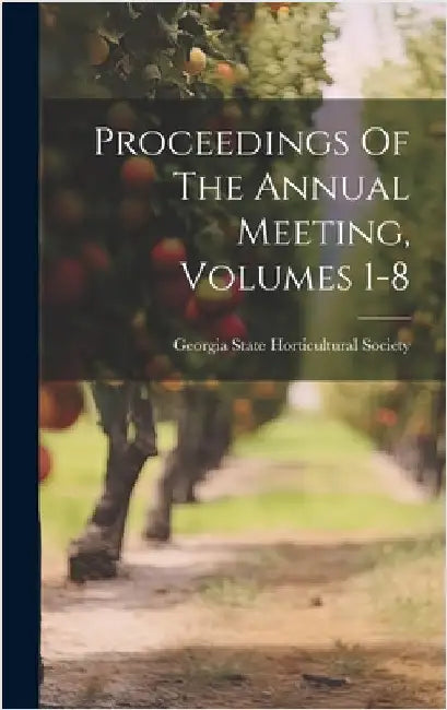 Proceedings Of The Annual Meeting, Volumes 1-8 by Georgia State Horticultural Society